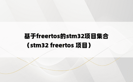 基于freertos的stm32项目集合（stm32 freertos 项目）