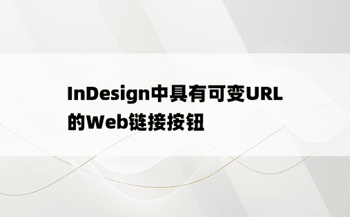 InDesign中具有可变URL的Web链接按钮