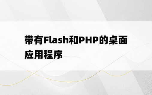 带有Flash和PHP的桌面应用程序