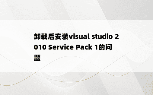 卸载后安装visual studio 2010 Service Pack 1的问题