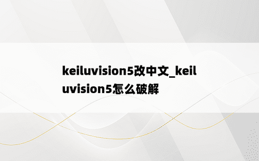 keiluvision5改中文_keiluvision5怎么破解