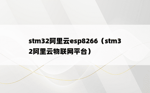 stm32阿里云esp8266（stm32阿里云物联网平台）