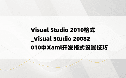 Visual Studio 2010格式_Visual Studio 20082010中Xaml开发格式设置技巧