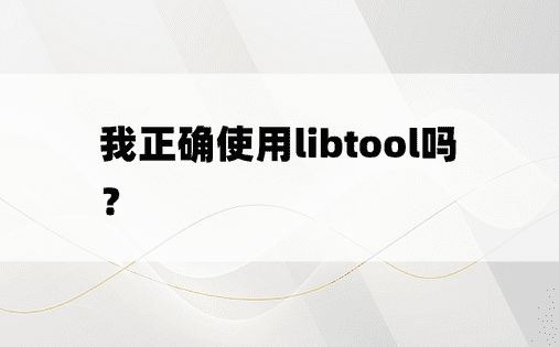 我正确使用libtool吗？