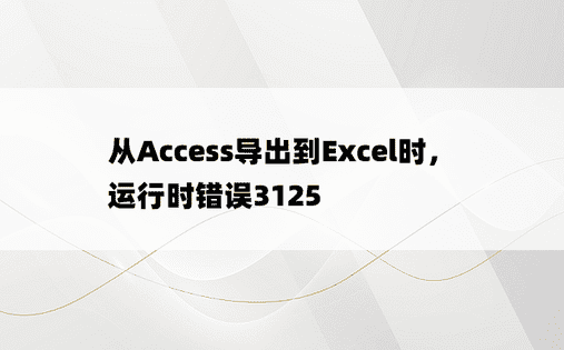 从Access导出到Excel时，运行时错误3125