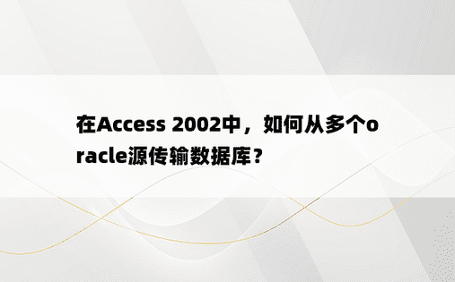 在Access 2002中，如何从多个oracle源传输数据库？