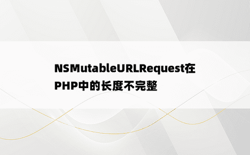 NSMutableURLRequest在PHP中的长度不完整