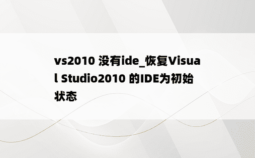 vs2010 没有ide_恢复Visual Studio2010 的IDE为初始状态