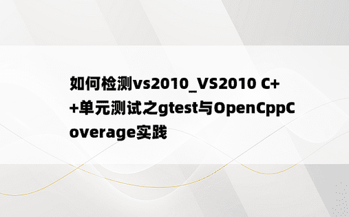 如何检测vs2010_VS2010 C++单元测试之gtest与OpenCppCoverage实践
