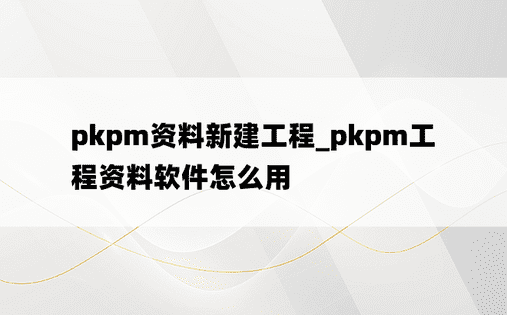 pkpm资料新建工程_pkpm工程资料软件怎么用