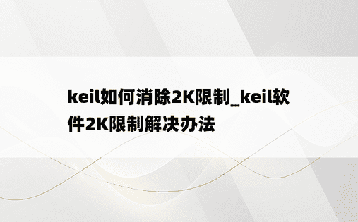 keil如何消除2K限制_keil软件2K限制解决办法