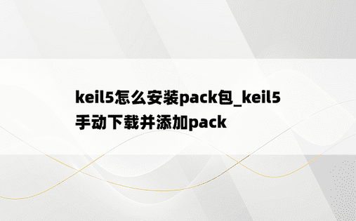keil5怎么安装pack包_keil5手动下载并添加pack