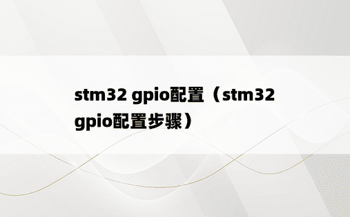 stm32 gpio配置（stm32gpio配置步骤）