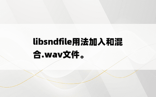 libsndfile用法加入和混合.wav文件。