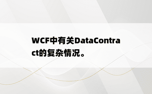 WCF中有关DataContract的复杂情况。
