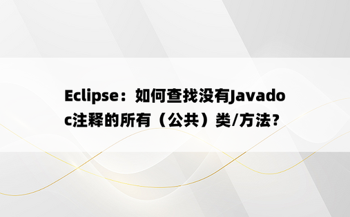 Eclipse：如何查找没有Javadoc注释的所有（公共）类/方法？