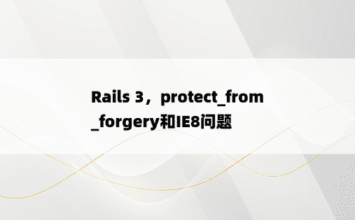 Rails 3，protect_from_forgery和IE8问题