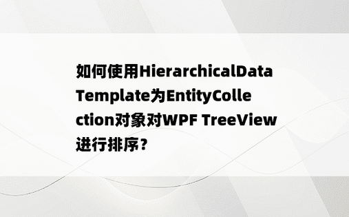 如何使用HierarchicalDataTemplate为EntityCollection对象对WPF TreeView进行排序？