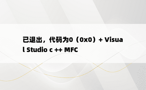 已退出，代码为0（0x0）+ Visual Studio c ++ MFC