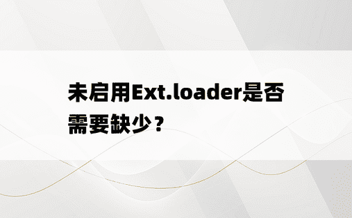 未启用Ext.loader是否需要缺少？