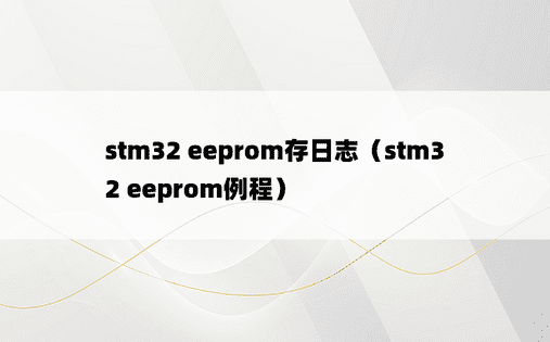stm32 eeprom存日志（stm32 eeprom例程）