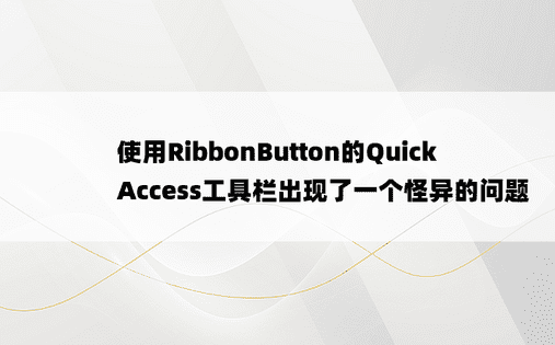 使用RibbonButton的QuickAccess工具栏出现了一个怪异的问题