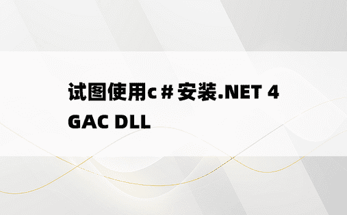 试图使用c＃安装.NET 4 GAC DLL