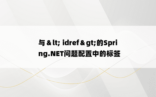与＆lt; idref＆gt;的Spring.NET问题配置中的标签