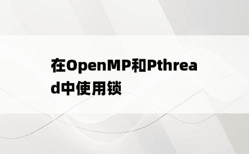 在OpenMP和Pthread中使用锁