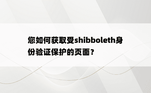 您如何获取受shibboleth身份验证保护的页面？
