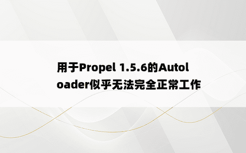 用于Propel 1.5.6的Autoloader似乎无法完全正常工作