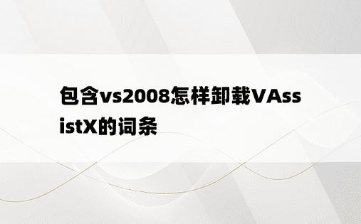 包含vs2008怎样卸载VAssistX的词条