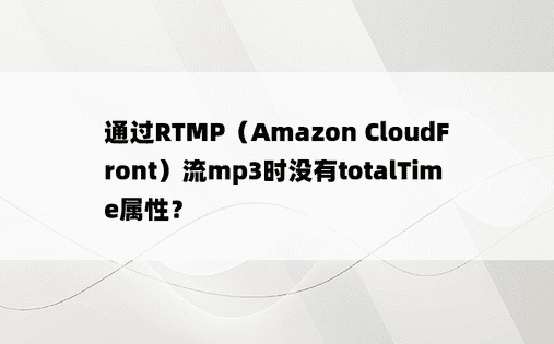 通过RTMP（Amazon CloudFront）流mp3时没有totalTime属性？