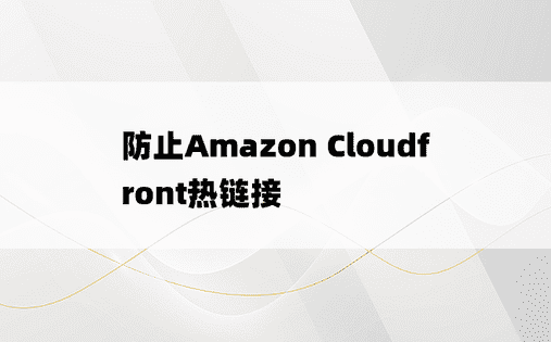 防止Amazon Cloudfront热链接