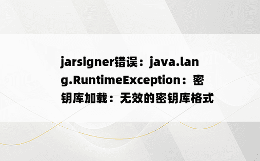 jarsigner错误：java.lang.RuntimeException：密钥库加载：无效的密钥库格式