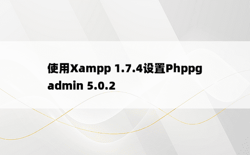 使用Xampp 1.7.4设置Phppgadmin 5.0.2