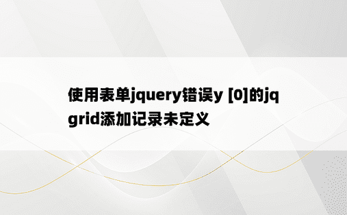 使用表单jquery错误y [0]的jqgrid添加记录未定义