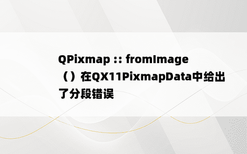 QPixmap :: fromImage（）在QX11PixmapData中给出了分段错误