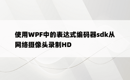 使用WPF中的表达式编码器sdk从网络摄像头录制HD