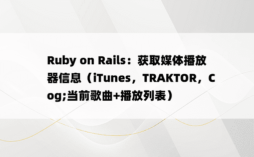 Ruby on Rails：获取媒体播放器信息（iTunes，TRAKTOR，Cog;当前歌曲+播放列表）