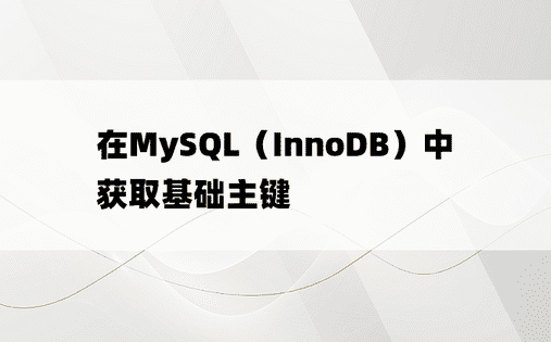 在MySQL（InnoDB）中获取基础主键