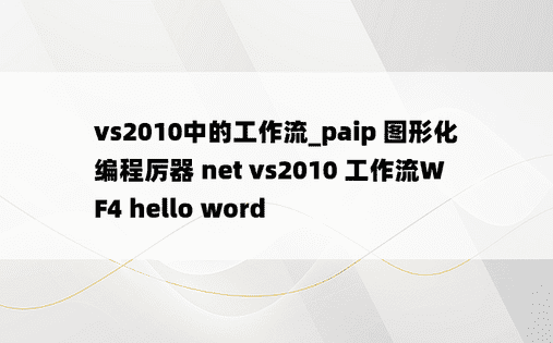 vs2010中的工作流_paip 图形化编程厉器 net vs2010 工作流WF4 hello word
