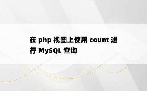 在 php 视图上使用 count 进行 MySQL 查询