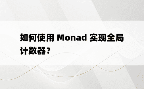 如何使用 Monad 实现全局计数器？ 