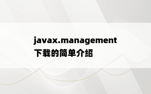 javax.management下载的简单介绍