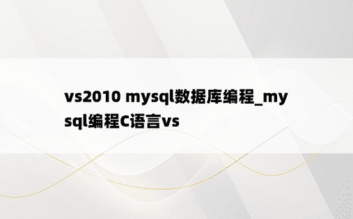 vs2010 mysql数据库编程_mysql编程C语言vs