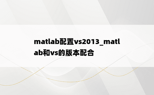 matlab配置vs2013_matlab和vs的版本配合