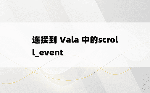 连接到 Vala 中的scroll_event