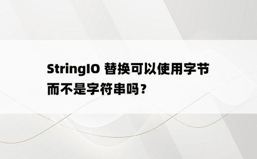 StringIO 替换可以使用字节而不是字符串吗？ 
