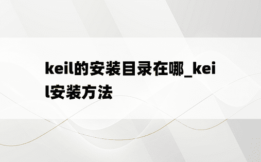 keil的安装目录在哪_keil安装方法